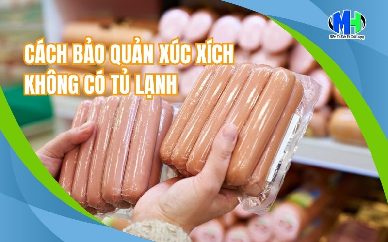 Cách bảo quản xúc xích không có tủ lạnh đơn giản mà hiệu quả